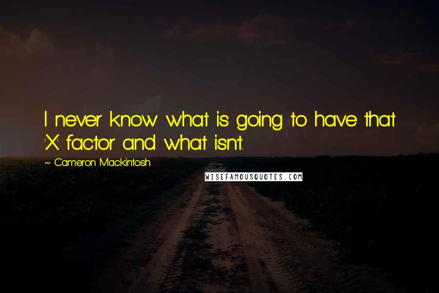 Cameron Mackintosh Quotes: I never know what is going to have that 'X' factor and what isn't.