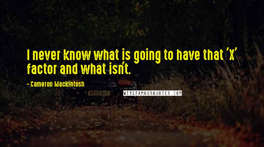 Cameron Mackintosh Quotes: I never know what is going to have that 'X' factor and what isn't.