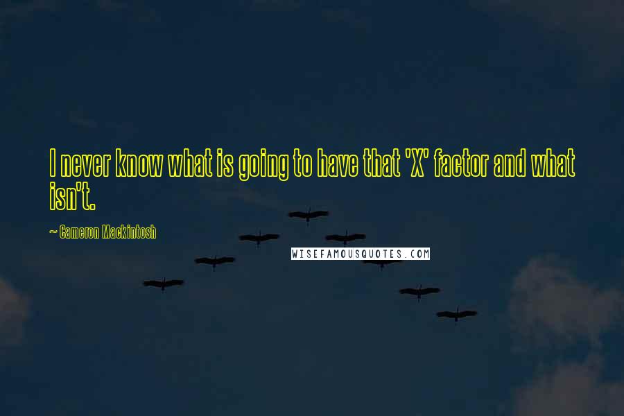Cameron Mackintosh Quotes: I never know what is going to have that 'X' factor and what isn't.