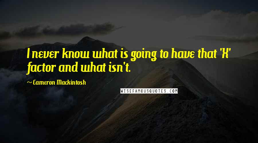 Cameron Mackintosh Quotes: I never know what is going to have that 'X' factor and what isn't.