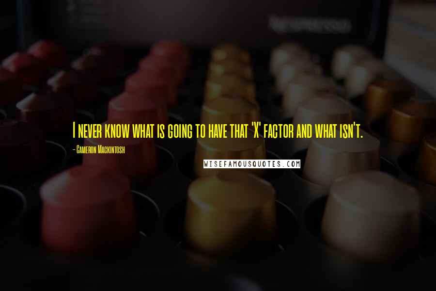 Cameron Mackintosh Quotes: I never know what is going to have that 'X' factor and what isn't.