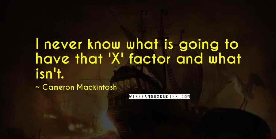 Cameron Mackintosh Quotes: I never know what is going to have that 'X' factor and what isn't.