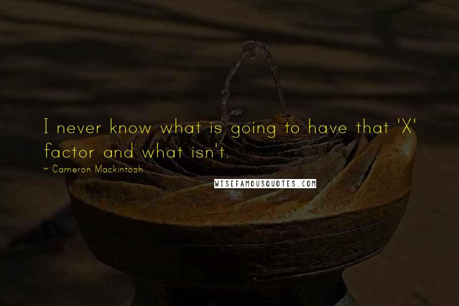 Cameron Mackintosh Quotes: I never know what is going to have that 'X' factor and what isn't.