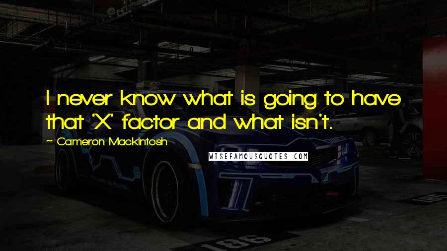 Cameron Mackintosh Quotes: I never know what is going to have that 'X' factor and what isn't.