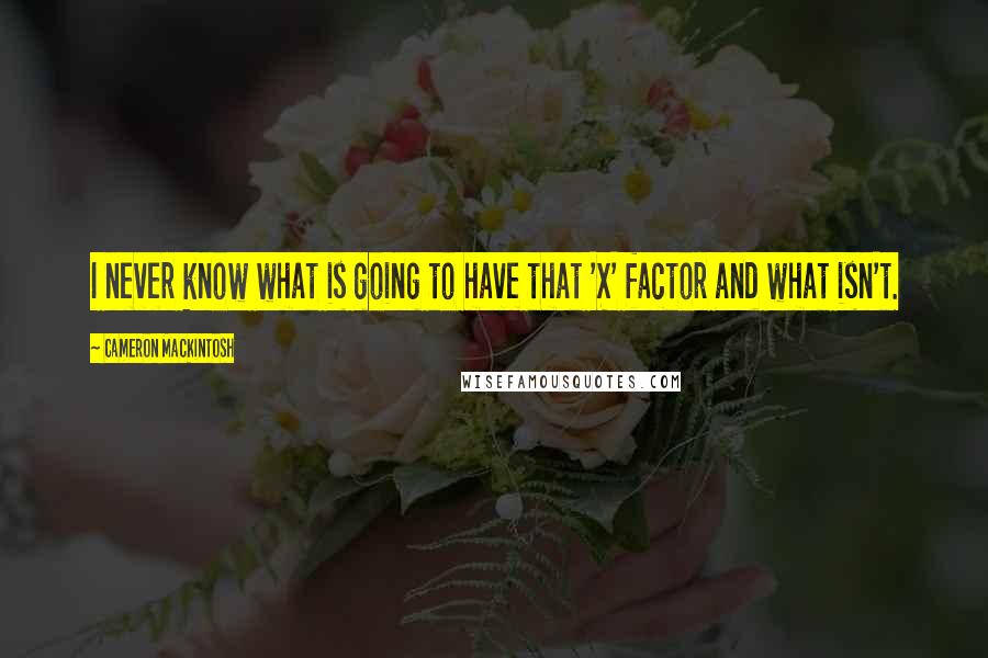 Cameron Mackintosh Quotes: I never know what is going to have that 'X' factor and what isn't.