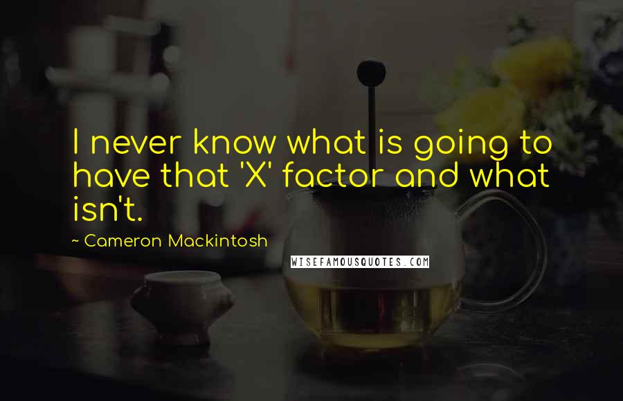 Cameron Mackintosh Quotes: I never know what is going to have that 'X' factor and what isn't.