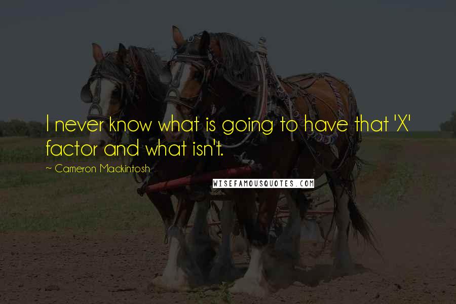 Cameron Mackintosh Quotes: I never know what is going to have that 'X' factor and what isn't.