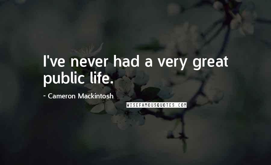 Cameron Mackintosh Quotes: I've never had a very great public life.