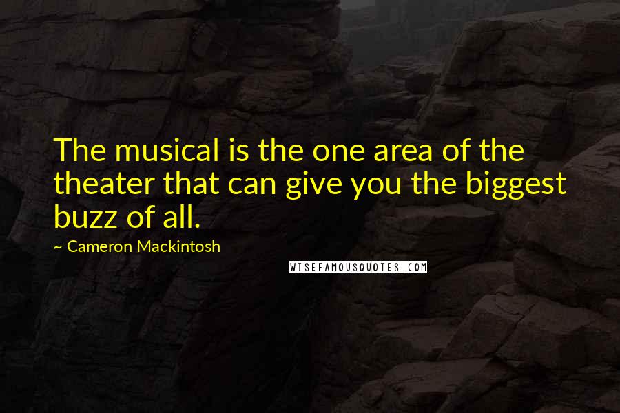 Cameron Mackintosh Quotes: The musical is the one area of the theater that can give you the biggest buzz of all.