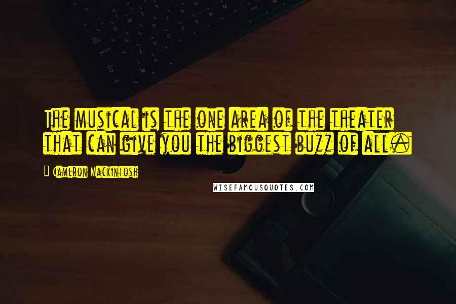 Cameron Mackintosh Quotes: The musical is the one area of the theater that can give you the biggest buzz of all.