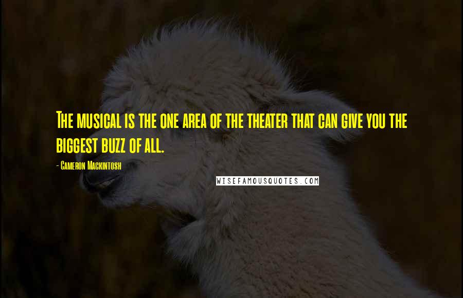 Cameron Mackintosh Quotes: The musical is the one area of the theater that can give you the biggest buzz of all.