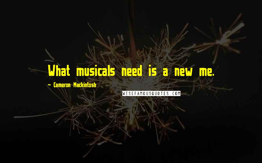 Cameron Mackintosh Quotes: What musicals need is a new me.