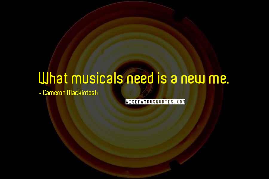 Cameron Mackintosh Quotes: What musicals need is a new me.