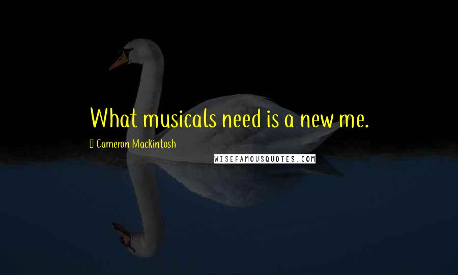 Cameron Mackintosh Quotes: What musicals need is a new me.