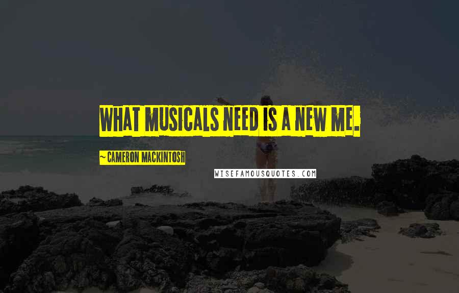 Cameron Mackintosh Quotes: What musicals need is a new me.