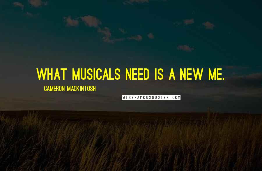 Cameron Mackintosh Quotes: What musicals need is a new me.