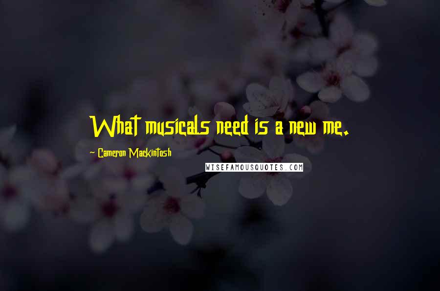 Cameron Mackintosh Quotes: What musicals need is a new me.