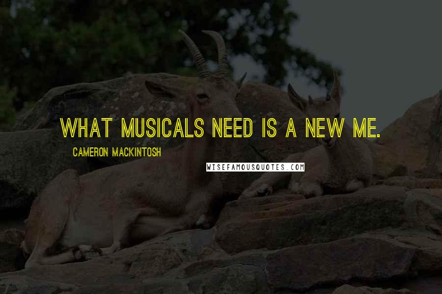 Cameron Mackintosh Quotes: What musicals need is a new me.