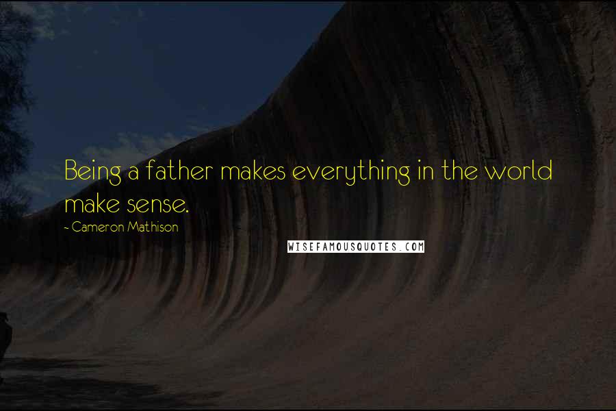 Cameron Mathison Quotes: Being a father makes everything in the world make sense.