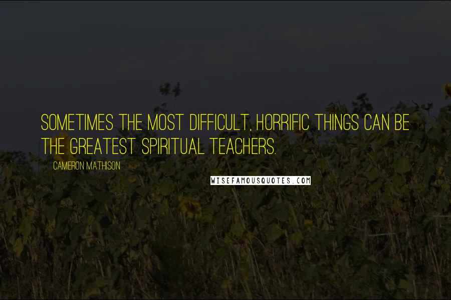 Cameron Mathison Quotes: Sometimes the most difficult, horrific things can be the greatest spiritual teachers.