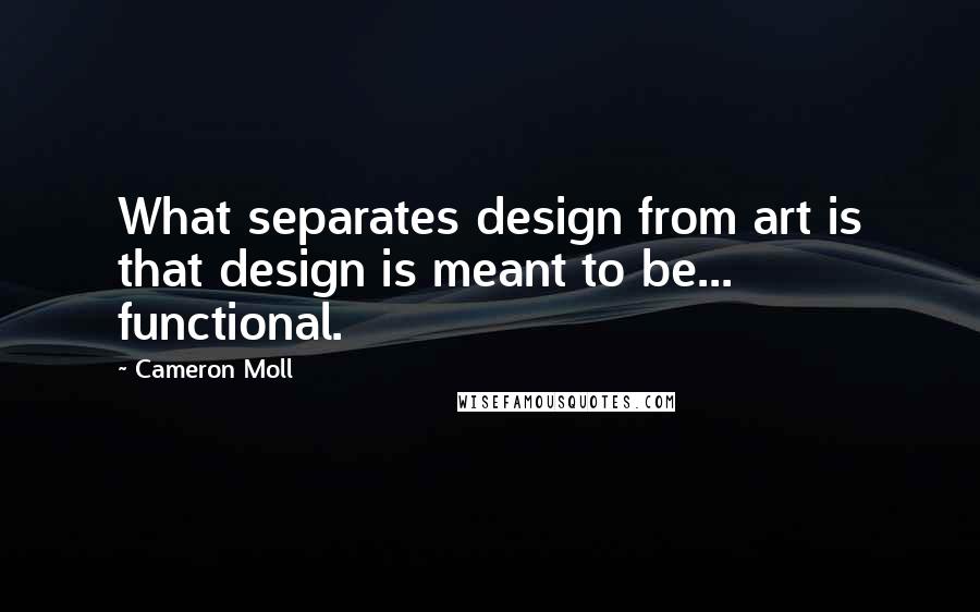 Cameron Moll Quotes: What separates design from art is that design is meant to be... functional.