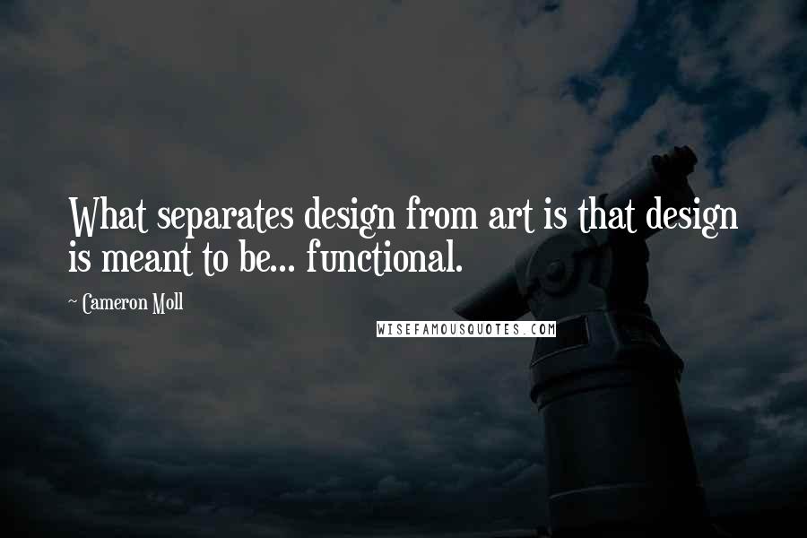 Cameron Moll Quotes: What separates design from art is that design is meant to be... functional.