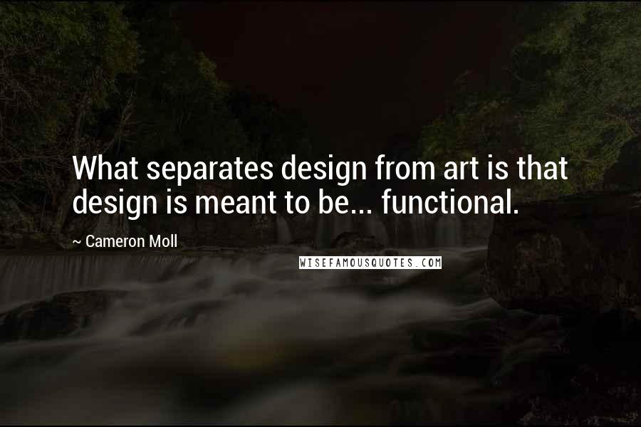 Cameron Moll Quotes: What separates design from art is that design is meant to be... functional.