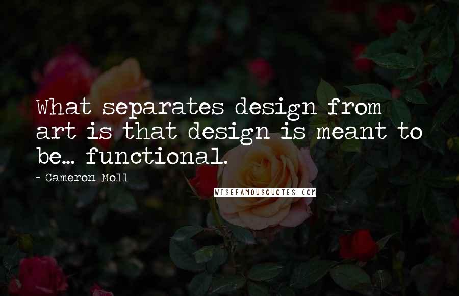 Cameron Moll Quotes: What separates design from art is that design is meant to be... functional.