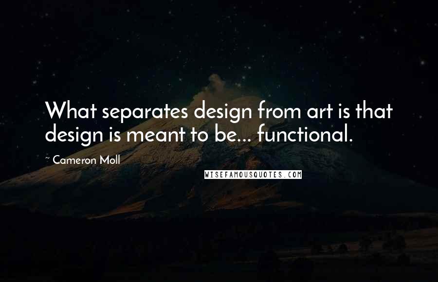 Cameron Moll Quotes: What separates design from art is that design is meant to be... functional.