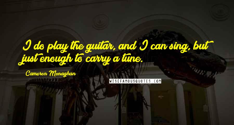 Cameron Monaghan Quotes: I do play the guitar, and I can sing, but just enough to carry a tune.