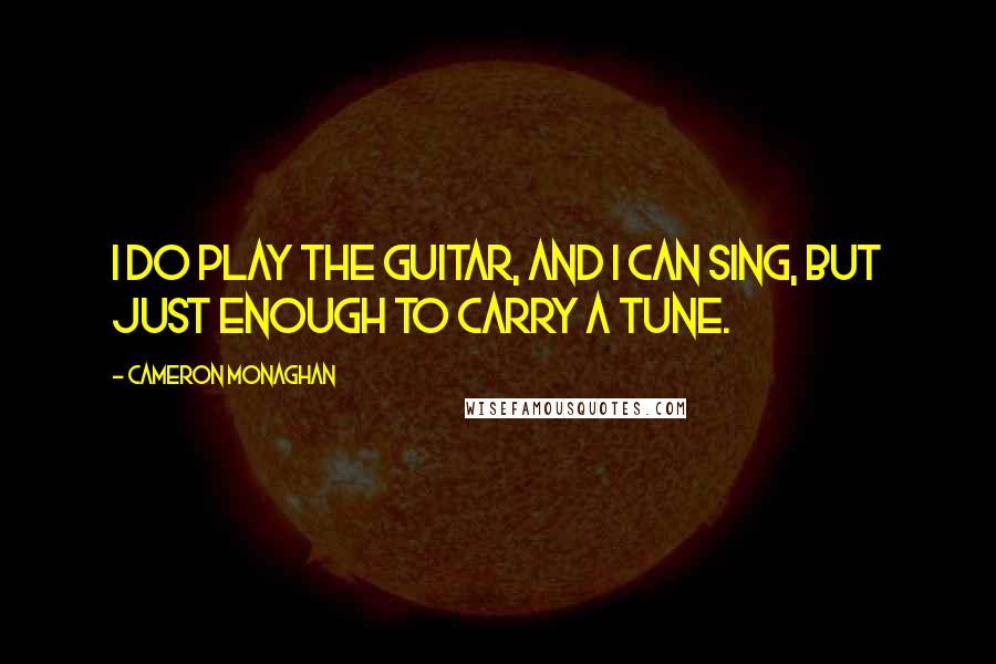 Cameron Monaghan Quotes: I do play the guitar, and I can sing, but just enough to carry a tune.