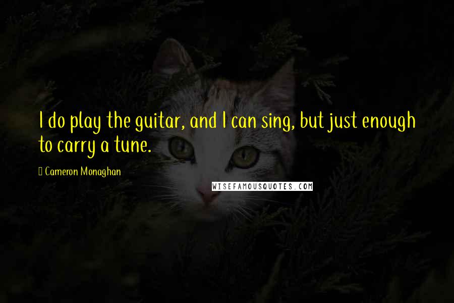 Cameron Monaghan Quotes: I do play the guitar, and I can sing, but just enough to carry a tune.