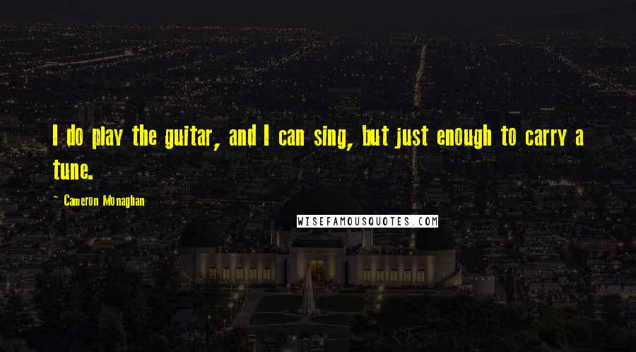 Cameron Monaghan Quotes: I do play the guitar, and I can sing, but just enough to carry a tune.