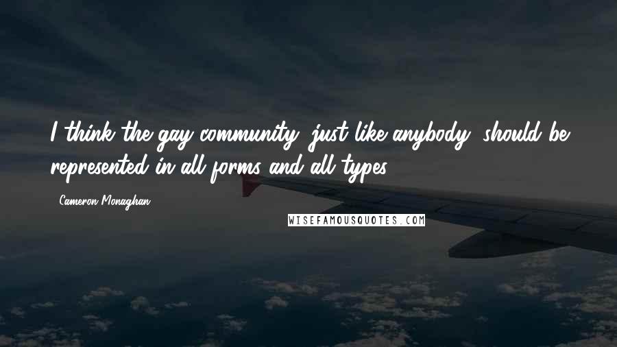 Cameron Monaghan Quotes: I think the gay community, just like anybody, should be represented in all forms and all types.