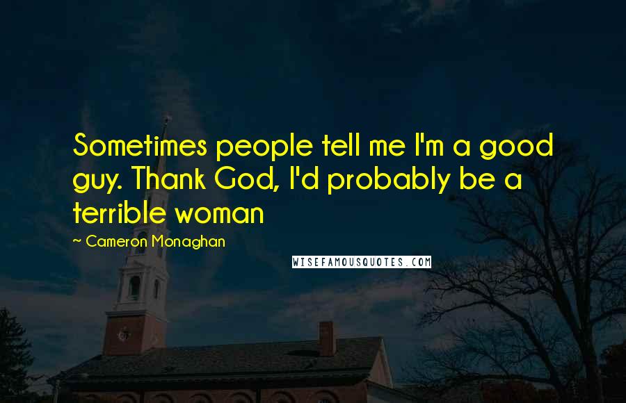 Cameron Monaghan Quotes: Sometimes people tell me I'm a good guy. Thank God, I'd probably be a terrible woman