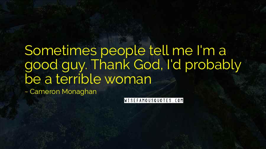 Cameron Monaghan Quotes: Sometimes people tell me I'm a good guy. Thank God, I'd probably be a terrible woman