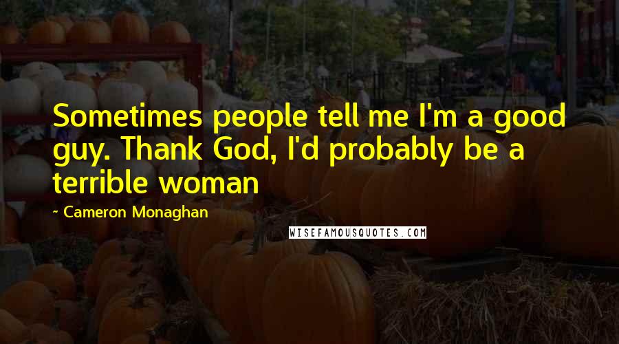 Cameron Monaghan Quotes: Sometimes people tell me I'm a good guy. Thank God, I'd probably be a terrible woman