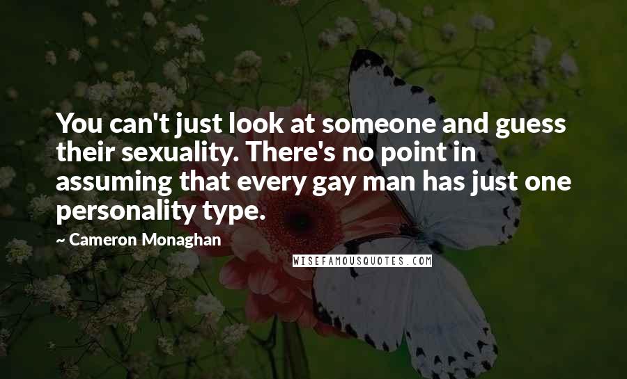 Cameron Monaghan Quotes: You can't just look at someone and guess their sexuality. There's no point in assuming that every gay man has just one personality type.