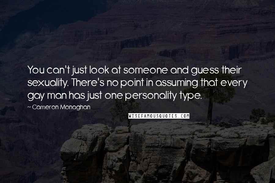 Cameron Monaghan Quotes: You can't just look at someone and guess their sexuality. There's no point in assuming that every gay man has just one personality type.