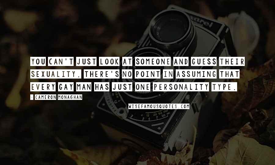 Cameron Monaghan Quotes: You can't just look at someone and guess their sexuality. There's no point in assuming that every gay man has just one personality type.