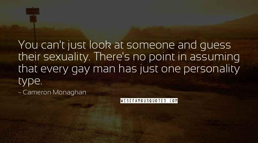 Cameron Monaghan Quotes: You can't just look at someone and guess their sexuality. There's no point in assuming that every gay man has just one personality type.