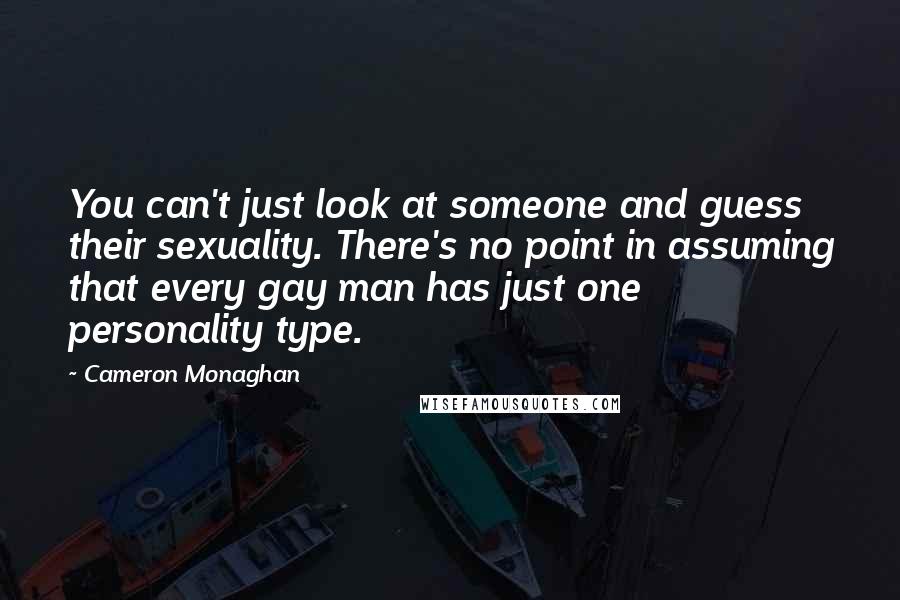 Cameron Monaghan Quotes: You can't just look at someone and guess their sexuality. There's no point in assuming that every gay man has just one personality type.