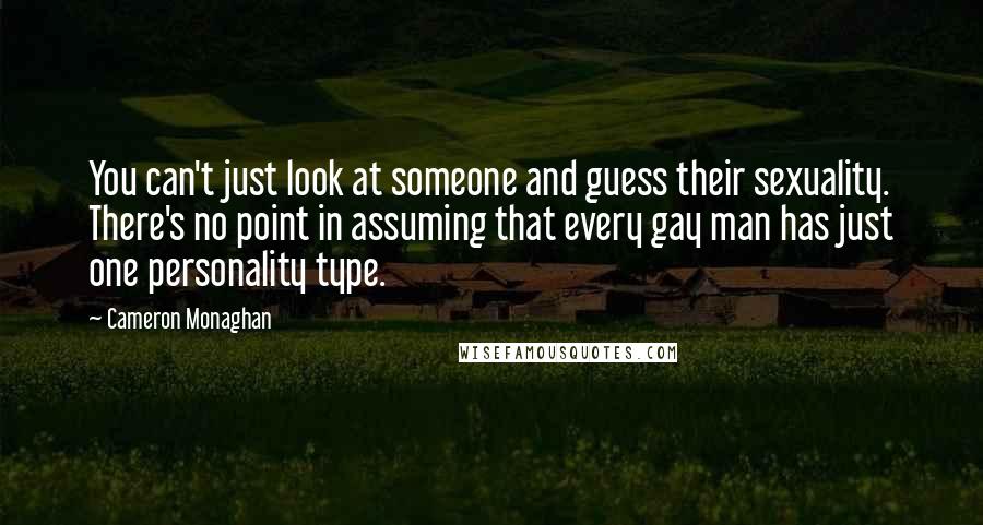 Cameron Monaghan Quotes: You can't just look at someone and guess their sexuality. There's no point in assuming that every gay man has just one personality type.