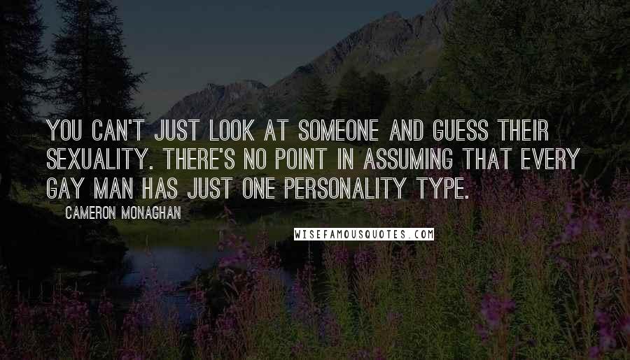 Cameron Monaghan Quotes: You can't just look at someone and guess their sexuality. There's no point in assuming that every gay man has just one personality type.