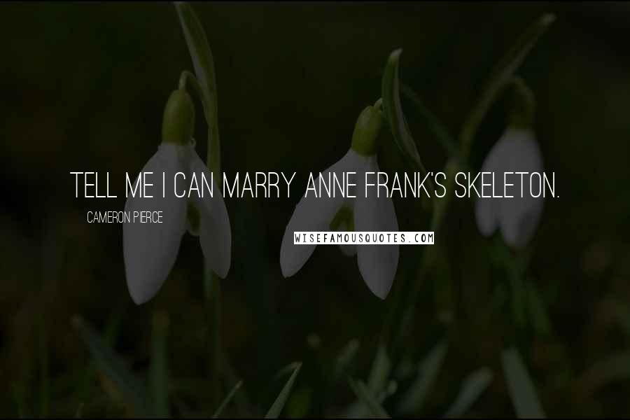 Cameron Pierce Quotes: Tell me I can marry Anne Frank's skeleton.