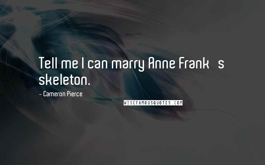 Cameron Pierce Quotes: Tell me I can marry Anne Frank's skeleton.