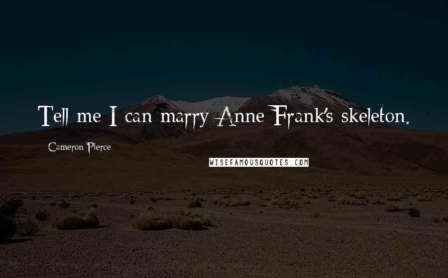 Cameron Pierce Quotes: Tell me I can marry Anne Frank's skeleton.