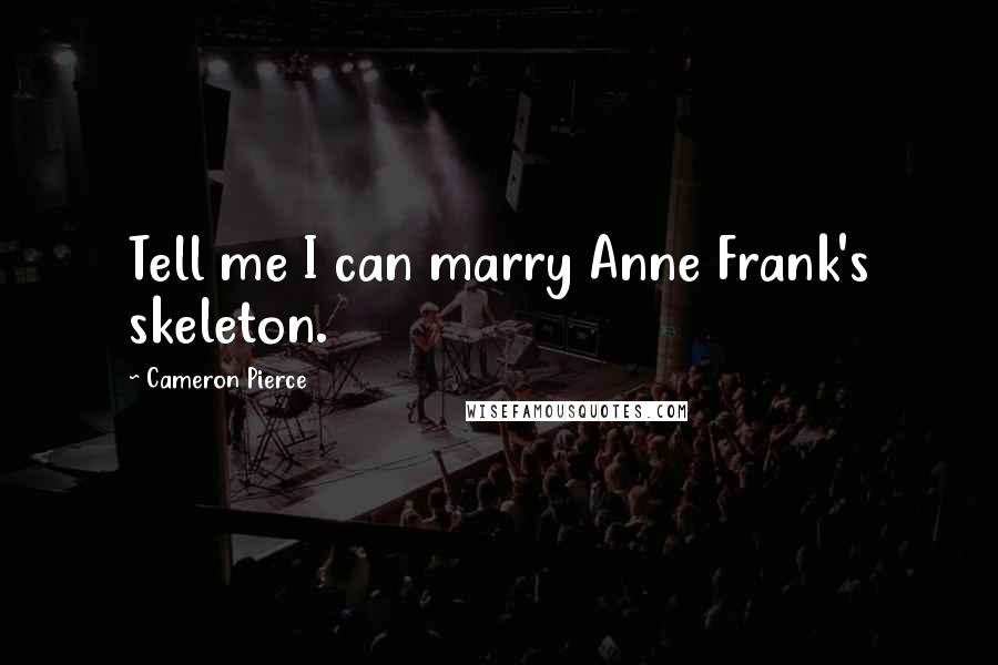 Cameron Pierce Quotes: Tell me I can marry Anne Frank's skeleton.