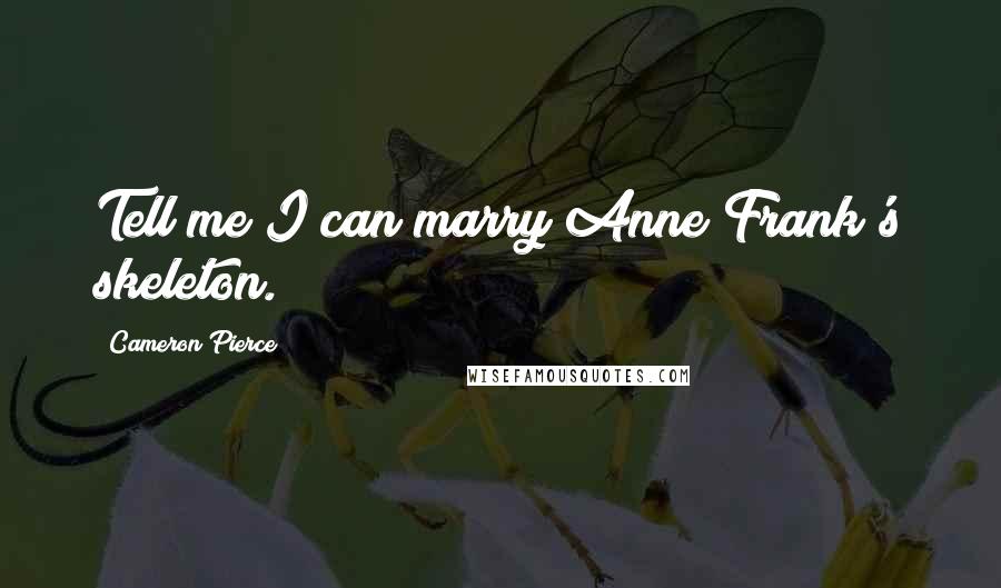 Cameron Pierce Quotes: Tell me I can marry Anne Frank's skeleton.