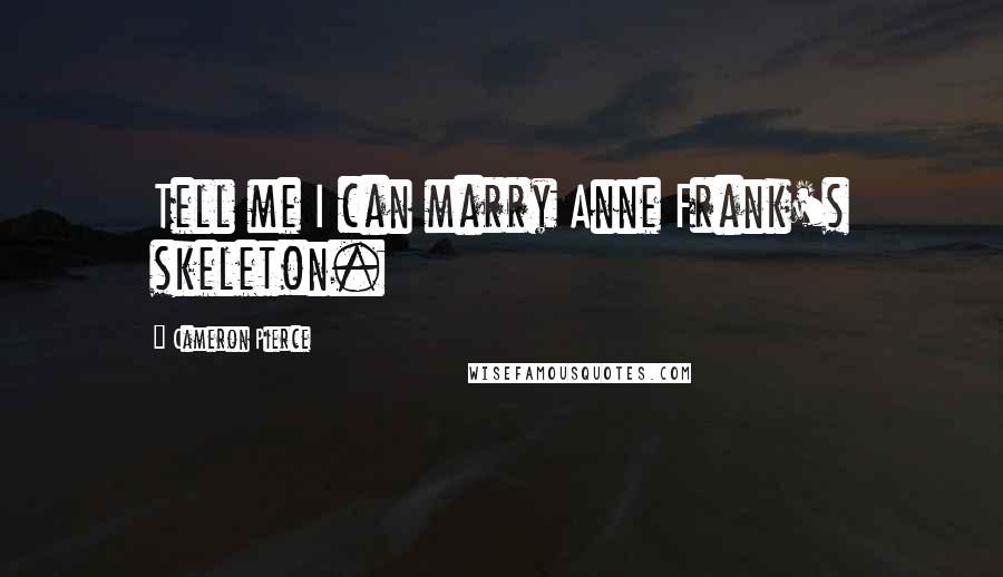 Cameron Pierce Quotes: Tell me I can marry Anne Frank's skeleton.